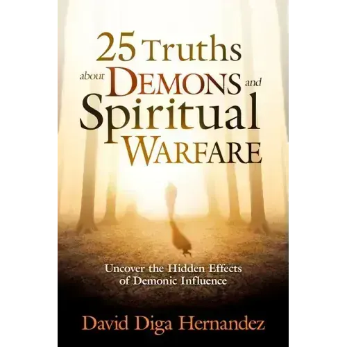 25 Truths about Demons and Spiritual Warfare: Uncover the Hidden Effects of Demonic Influence