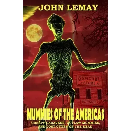 Mummies of the Americas: Creepy Cadavers, Outlaw Mummies, and Lost Cities of the Dead