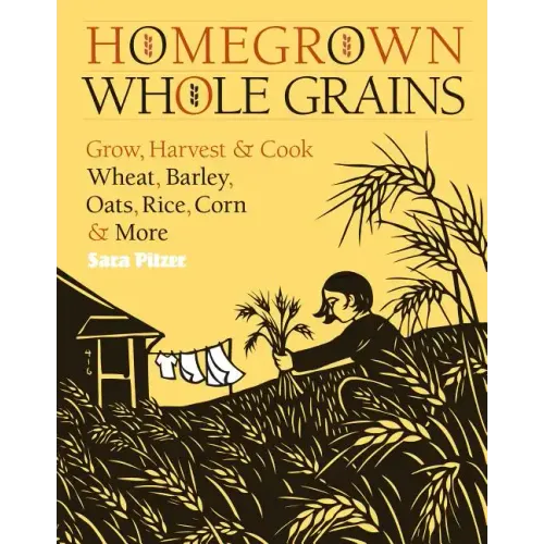 Homegrown Whole Grains: Grow, Harvest, and Cook Wheat, Barley, Oats, Rice, Corn and More