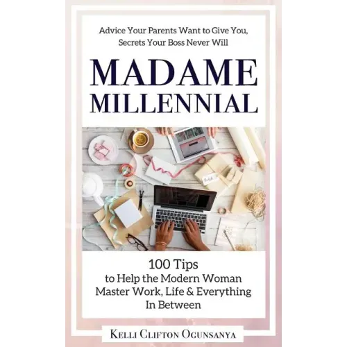 Madame Millennial: 100 Tips to Help the Modern Woman Master Work, Life & Everything In Between