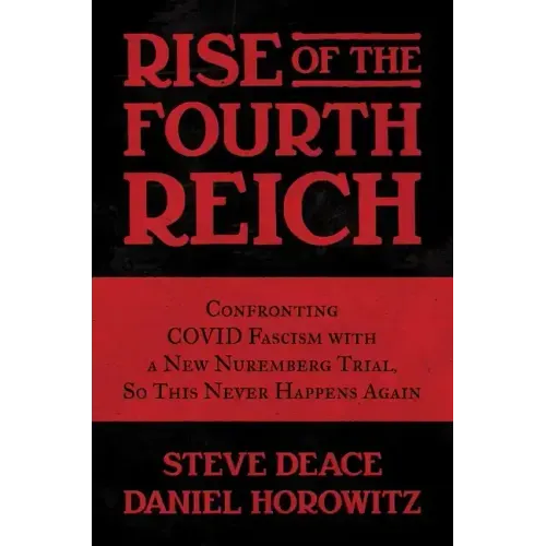 Rise of the Fourth Reich: Confronting Covid Fascism with a New Nuremberg Trial, So This Never Happens Again