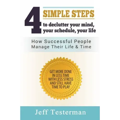 4 Simple Steps To Declutter Your Mind Your Schedule Your Life: How successful people manage their time and life. Get more things done in less time wit
