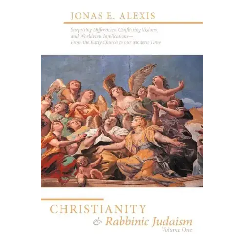 Christianity and Rabbinic Judaism: Surprising Differences, Conflicting Visions, and Worldview Implications--From the Early Church to Our Modern Time