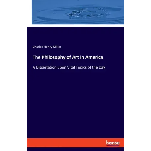 The Philosophy of Art in America: A Dissertation upon Vital Topics of the Day