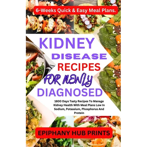 Kidney Disease Recipes for Newly Diagnosed: 1800 Days Tasty Recipes to Manage Kidney Health with Meal Plans Low in Sodium, Potassium, Phosphorus and P