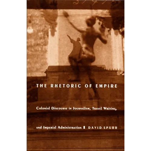 The Rhetoric of Empire: Colonial Discourse in Journalism, Travel Writing, and Imperial Administration