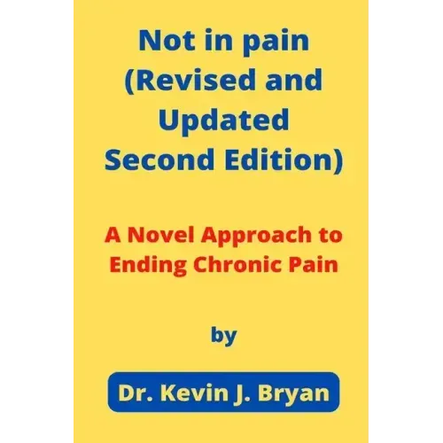 Not in pain (Revised and Updated Second Edition): A Novel Approach to Ending Chronic Pain