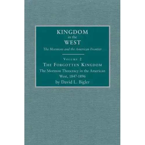 The Forgotten Kingdom, Volume 2: The Mormon Theocracy in the American West, 1847-1896