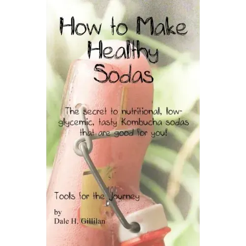 How to Make Healthy Sodas: The secret to nutritional, low-glycemic, tasty Kombucha sodas that are good for you!
