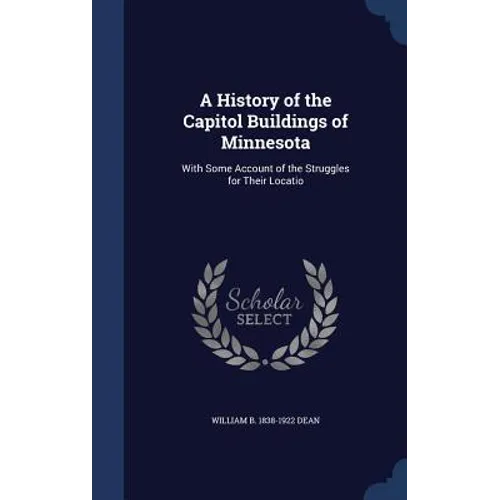 A History of the Capitol Buildings of Minnesota: With Some Account of the Struggles for Their Locatio