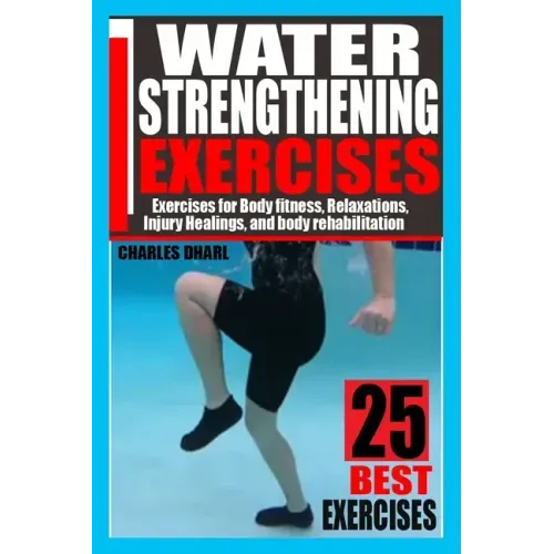 Water Strengthening Exercises: Exercises for Body Fitness, Relaxations, Injury Healings, and Body Rehabilitation.