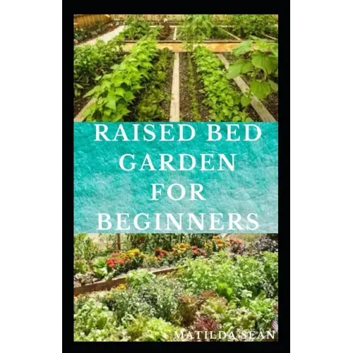 Raised Bed Garden for Beginners: Step by steps guides on how to start Raised bed garden for starters