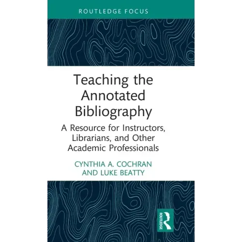 Teaching the Annotated Bibliography: A Resource for Instructors, Librarians, and Other Academic Professionals