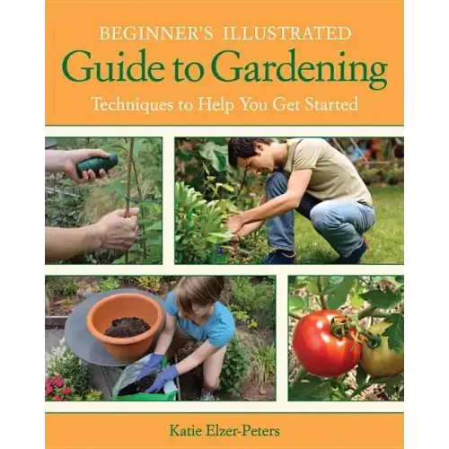 Beginner's Illustrated Guide to Gardening: Techniques to Help You Get Started
