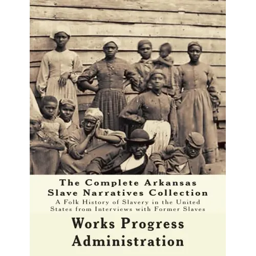 The WPA Arkansas Slave Narratives Collection: A Folk History of Slavery in the United States from Interviews with Former Slaves (Parts 1 & 2)