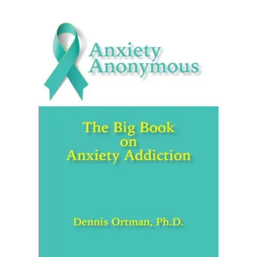 Anxiety Anonymous: The Big Book on Anxiety Addiction