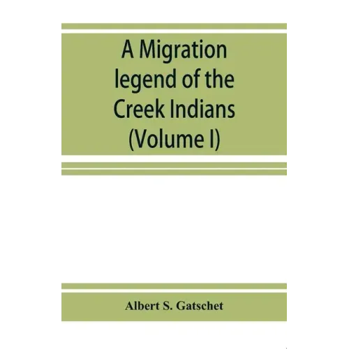 A migration legend of the Creek Indians: with a linguistic, historic and ethnographic introduction (Volume I)