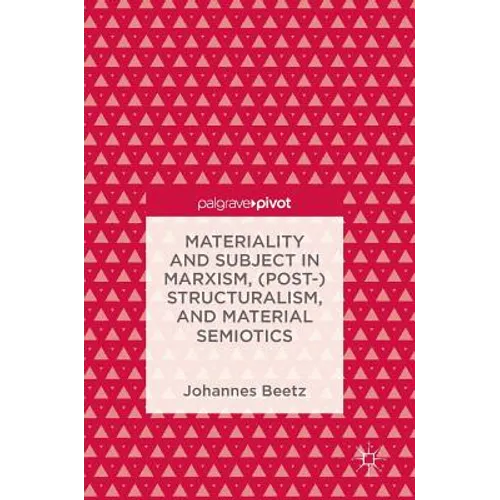 Materiality and Subject in Marxism, (Post-)Structuralism, and Material Semiotics