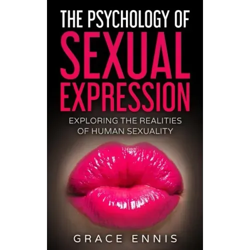 The Psychology Of Sexual Expression: Exploring The Realities Of Human Sexuality