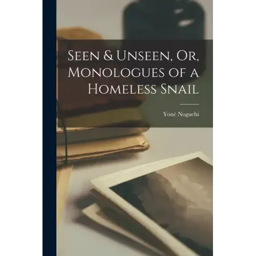 Seen & Unseen, Or, Monologues of a Homeless Snail