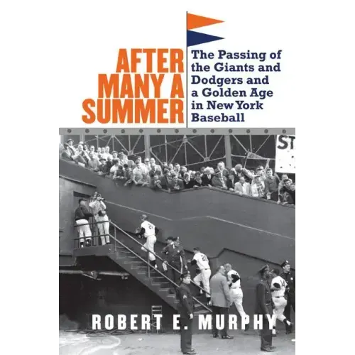 After Many a Summer: The Passing of the Giants and Dodgers and a Golden Age in New York Baseball