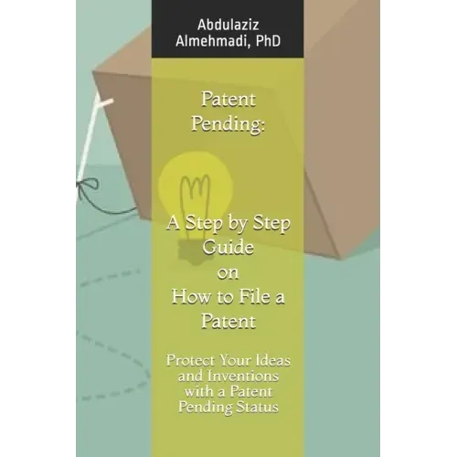 Patent Pending: A Step by Step Guide on How to File a Patent: Protect Your Ideas and Inventions with a Patent Pending Status