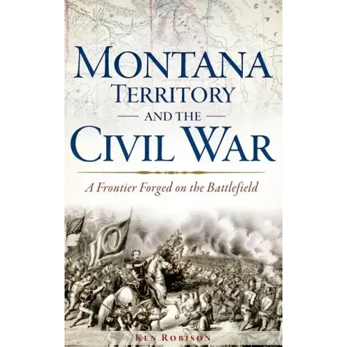 Montana Territory and the Civil War: A Frontier Forged on the Battlefield