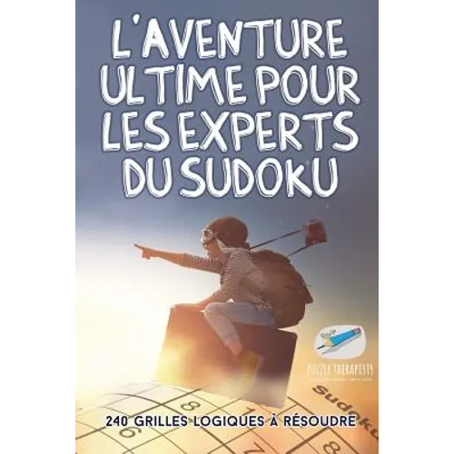 L'aventure ultime pour les experts du Sudoku 240 grilles logiques à résoudre