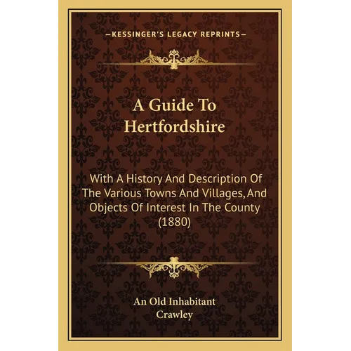 A Guide To Hertfordshire: With A History And Description Of The Various Towns And Villages, And Objects Of Interest In The County (1880)