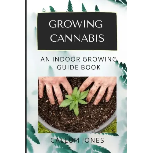 Growing Cannabis: An Indoor Growing Guide Book