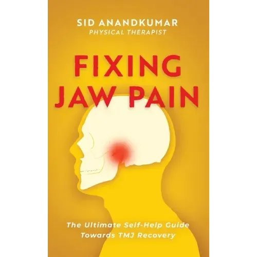 Fixing Jaw Pain: The Ultimate Self-Help Guide Towards TMJ Recovery; Learn Simple Treatments and Take Charge of Your Pain
