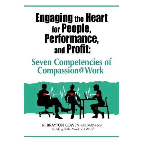 Engaging the Heart for People, Performance, and Profit: Seven Competencies of Compassion@Work