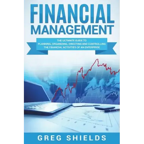 Financial Management: The Ultimate Guide to Planning, Organizing, Directing, and Controlling the Financial Activities of an Enterprise