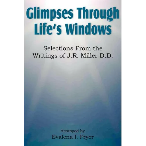 Glimpses Through Life's Windows, Selections from the Writings of J.R. Miller D.D.
