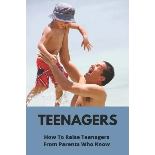 Teenagers: How To Raise Teenagers-From Parents Who Know: Teenage Relationship Milestones