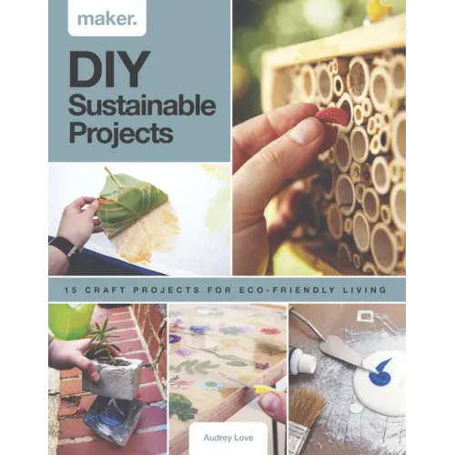 DIY Sustainable Projects: Fifteen Step-By-Step Projects for Eco-Friendly Living