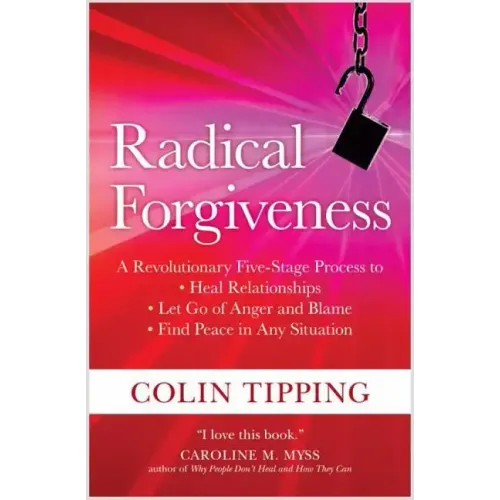 Radical Forgiveness: A Revolutionary Five-Stage Process To: Heal Relationships, Let Go of Anger and Blame, and Find Peace in Any Situation