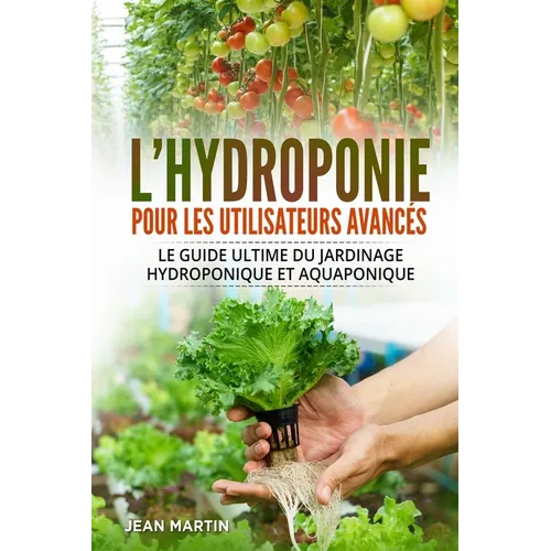 L'hydroponie pour les utilisateurs avancés: Le guide ultime du jardinage hydroponique et aquaponique