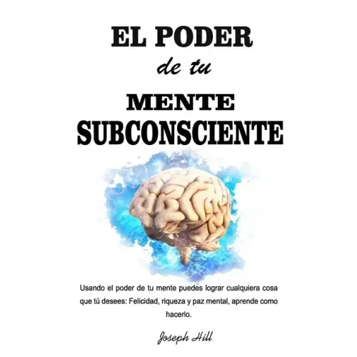 El Poder de tu Mente Subconsciente: Usando el poder de tu mente puedes lograr cualquier cosa que tu desees: Felicidad, riqueza y paz mental, aprende c