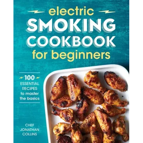 Electric Smoking Cookbook for Beginners: 100 Essential Recipes to Master the Basics