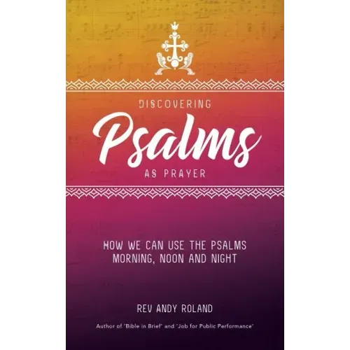 Discovering Psalms as Prayer: How we can use the Psalms morning, noon and night