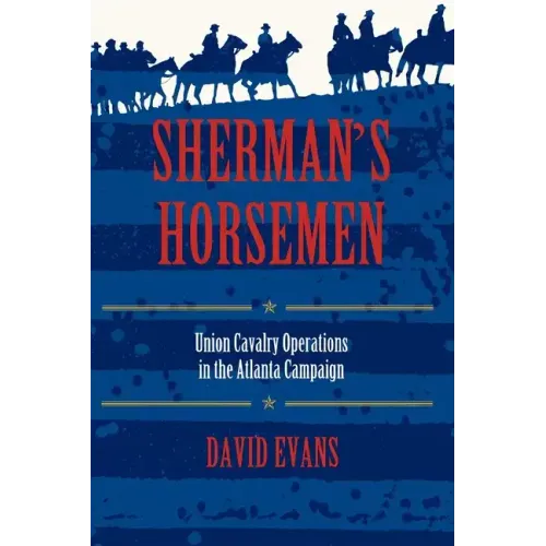 Sherman S Horsemen: Union Cavalry Operations in the Atlanta Campaign