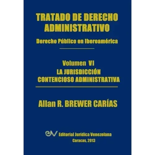 Tratado de Derecho Administrativo. Tomo VI. La Jurisdiccion Contencioso Administrativa