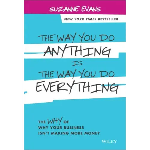 The Way You Do Anything Is the Way You Do Everything: The Why of Why Your Business Isn't Making More Money