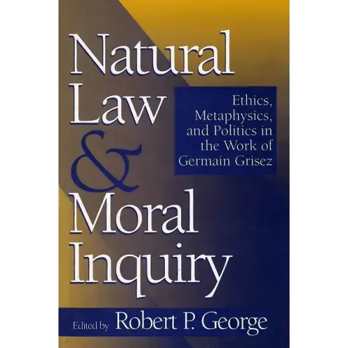 Natural Law and Moral Inquiry: Ethics, Metaphysics, and Politics in the Thought of Germain Grisez