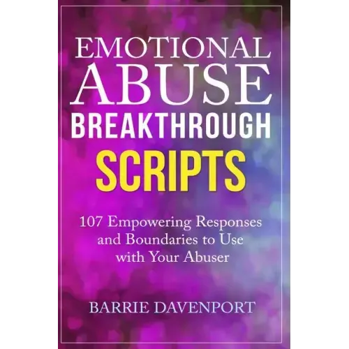 Emotional Abuse Breakthrough Scripts: 107 Empowering Responses and Boundaries To Use With Your Abuser