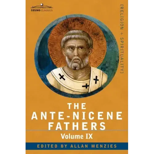The Ante-Nicene Fathers: The Writings of the Fathers Down to A.D. 325, Volume IX: Recently Discovered Additions to Early Christian Literature;
