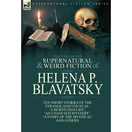 The Collected Supernatural and Weird Fiction of Helena P. Blavatsky: Ten Short Stories of the Strange and Unusual Including 'A Bewitched Life', 'An Un