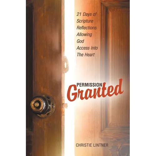 Permission Granted: 21 Days of Scripture Reflections Allowing God Access into The Heart