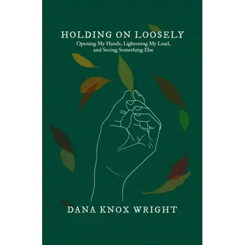 Holding on Loosely: Opening My Hands, Lightening My Load, and Seeing Something Else